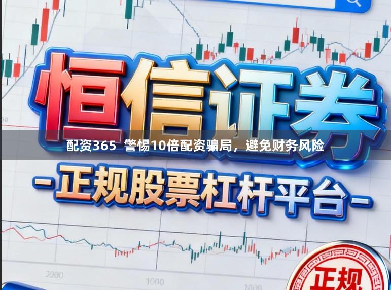 配资365  警惕10倍配资骗局，避免财务风险