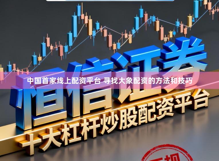 中国首家线上配资平台 寻找大象配资的方法和技巧