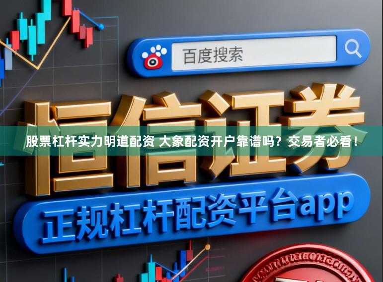 股票杠杆实力明道配资 大象配资开户靠谱吗？交易者必看！