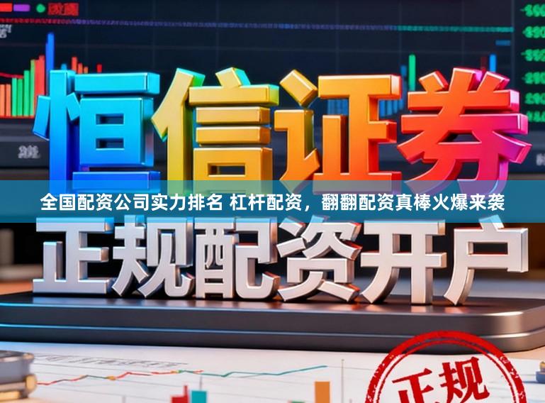 全国配资公司实力排名 杠杆配资，翻翻配资真棒火爆来袭