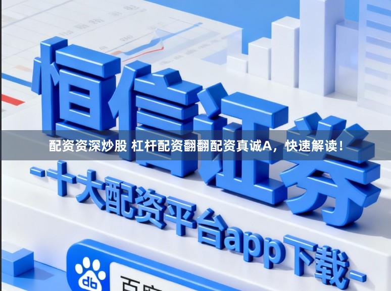 配资资深炒股 杠杆配资翻翻配资真诚A，快速解读！