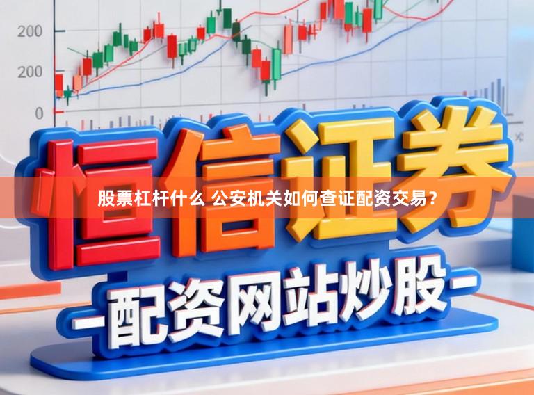 股票杠杆什么 公安机关如何查证配资交易？