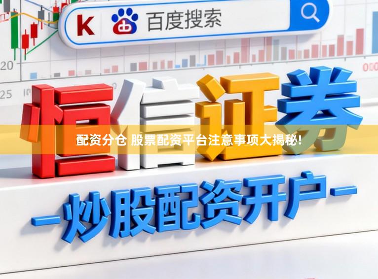 配资分仓 股票配资平台注意事项大揭秘!