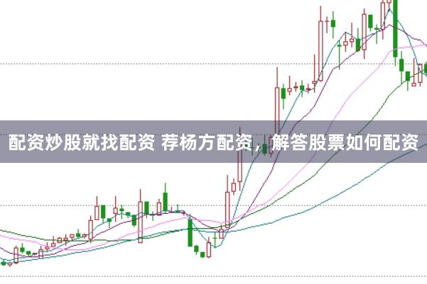 配资炒股就找配资 荐杨方配资，解答股票如何配资