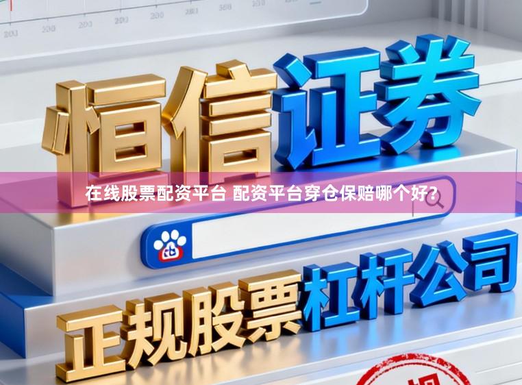 在线股票配资平台 配资平台穿仓保赔哪个好？