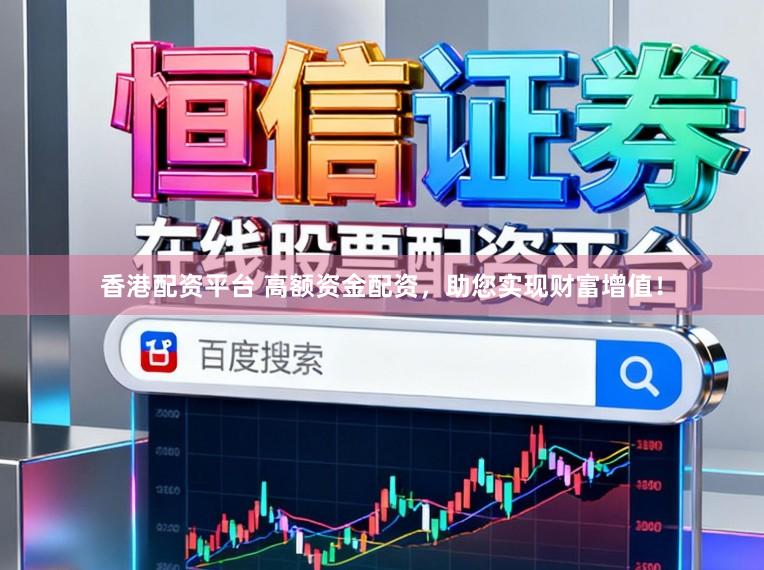 香港配资平台 高额资金配资，助您实现财富增值！