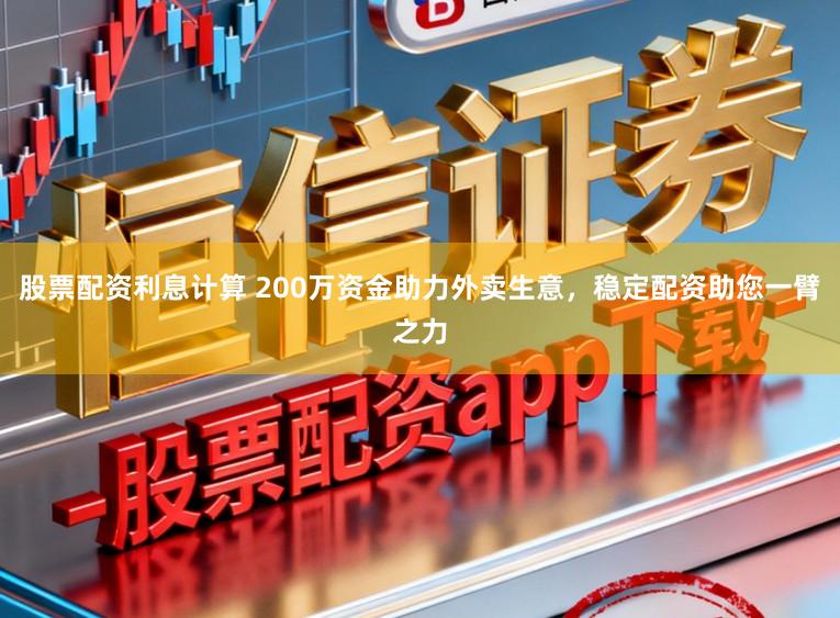 股票配资利息计算 200万资金助力外卖生意，稳定配资助您一臂之力