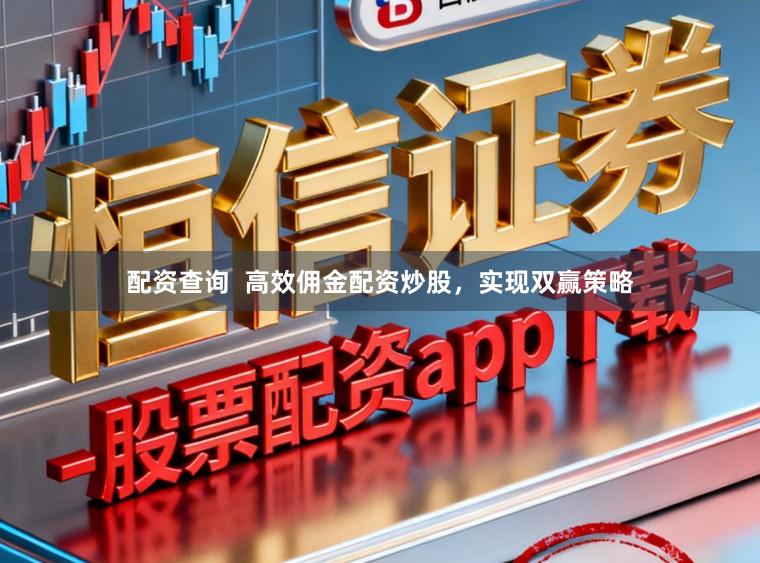 配资查询  高效佣金配资炒股，实现双赢策略