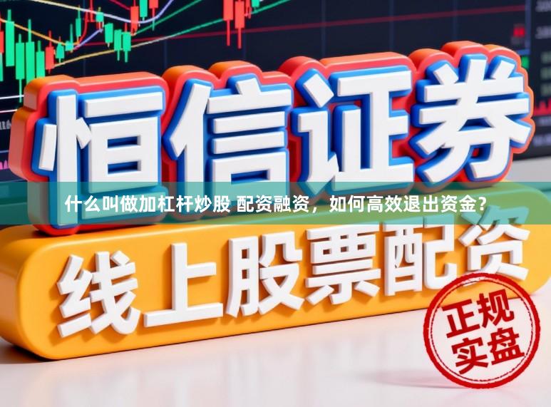 什么叫做加杠杆炒股 配资融资，如何高效退出资金？