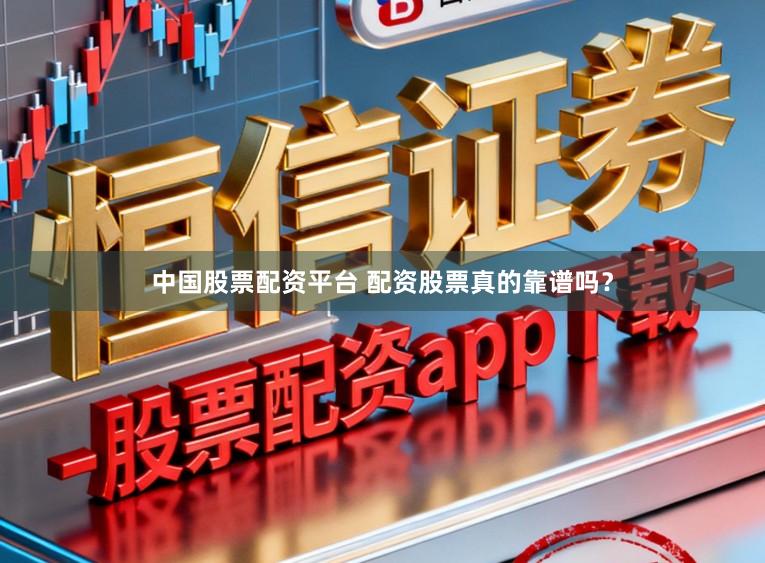 中国股票配资平台 配资股票真的靠谱吗？