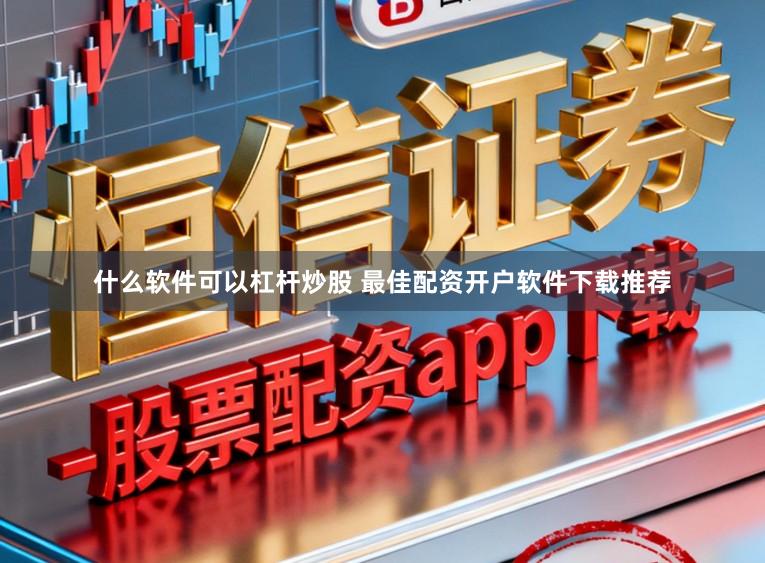 什么软件可以杠杆炒股 最佳配资开户软件下载推荐