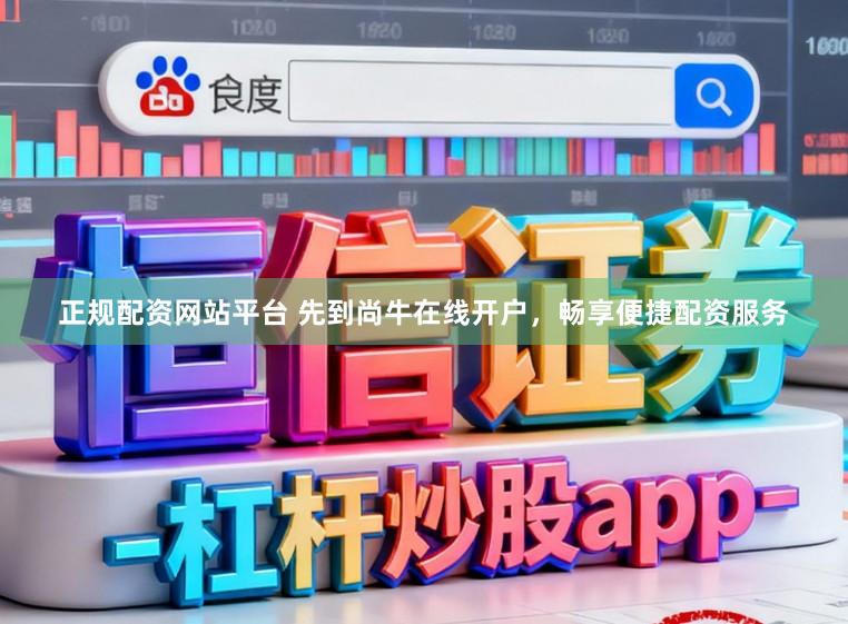 正规配资网站平台 先到尚牛在线开户，畅享便捷配资服务