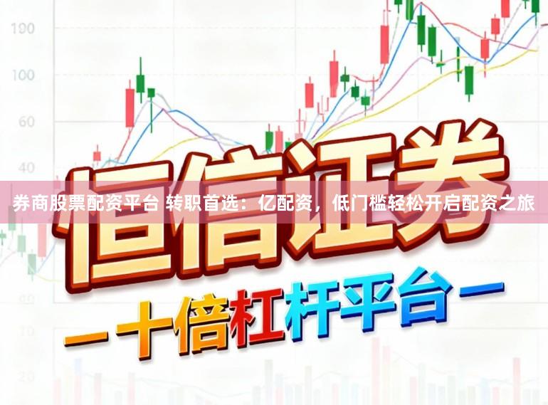 券商股票配资平台 转职首选：亿配资，低门槛轻松开启配资之旅
