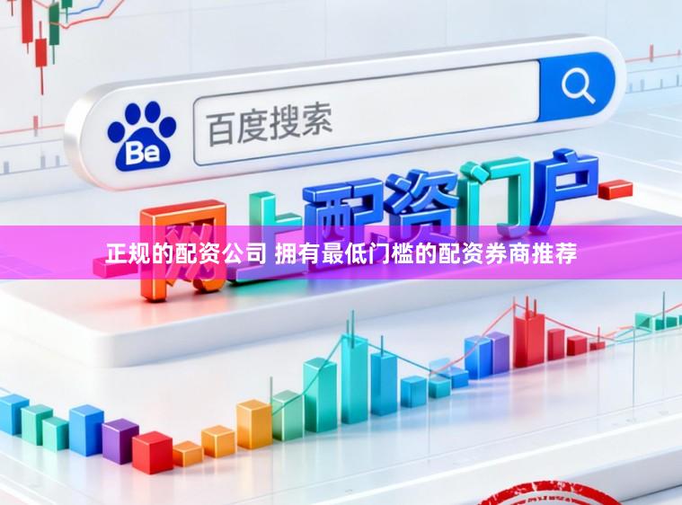 正规的配资公司 拥有最低门槛的配资券商推荐