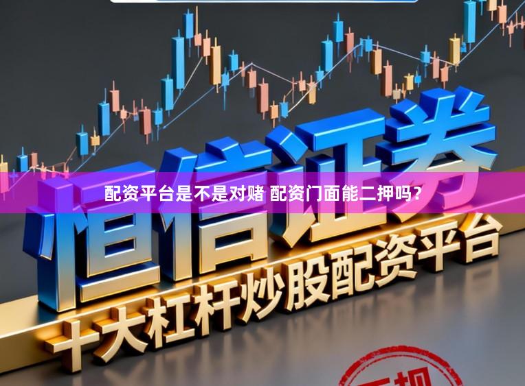 配资平台是不是对赌 配资门面能二押吗？