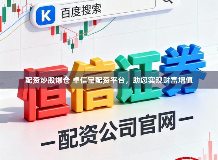 配资炒股爆仓 卓信宝配资平台，助您实现财富增值