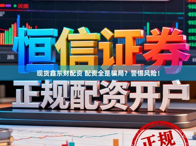 现货鑫东财配资 配资全是骗局？警惕风险！