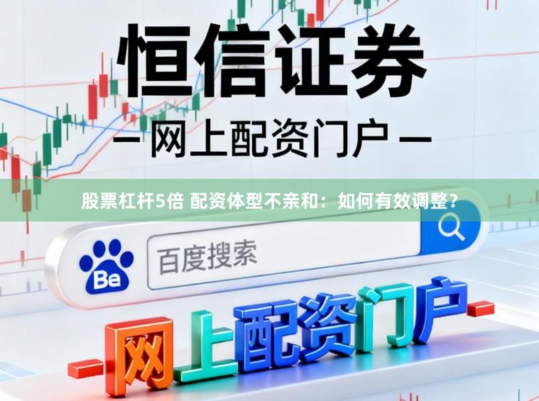 股票杠杆5倍 配资体型不亲和：如何有效调整？