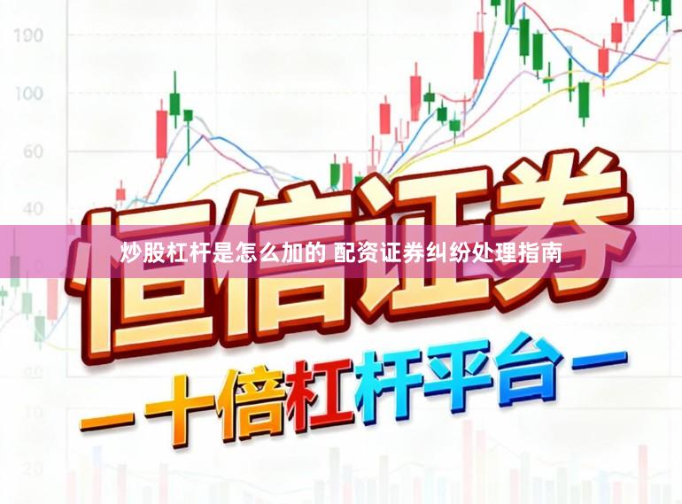 炒股杠杆是怎么加的 配资证券纠纷处理指南