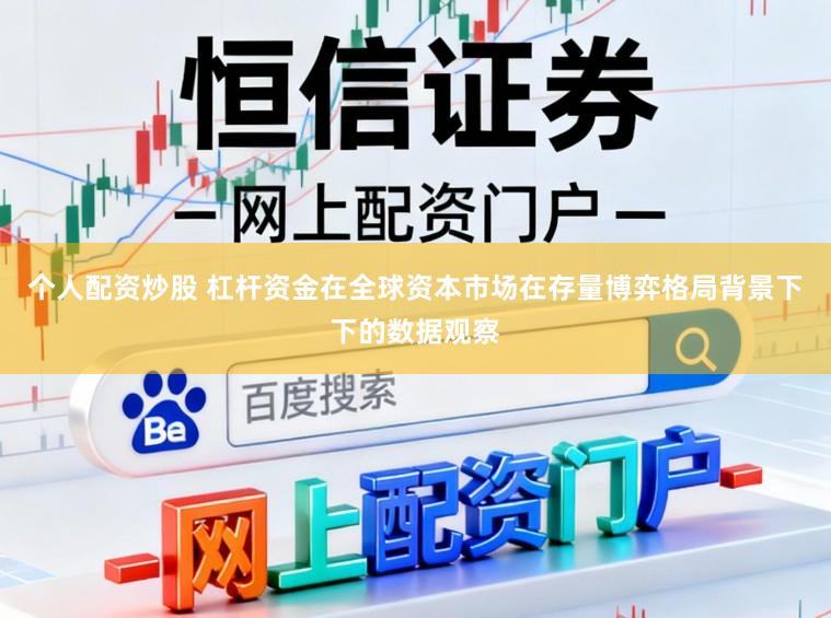 个人配资炒股 杠杆资金在全球资本市场在存量博弈格局背景下下的数据观察