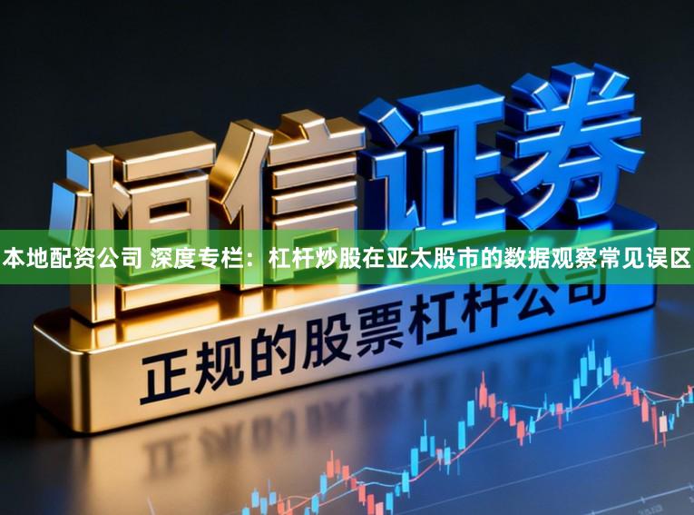 本地配资公司 深度专栏：杠杆炒股在亚太股市的数据观察常见误区