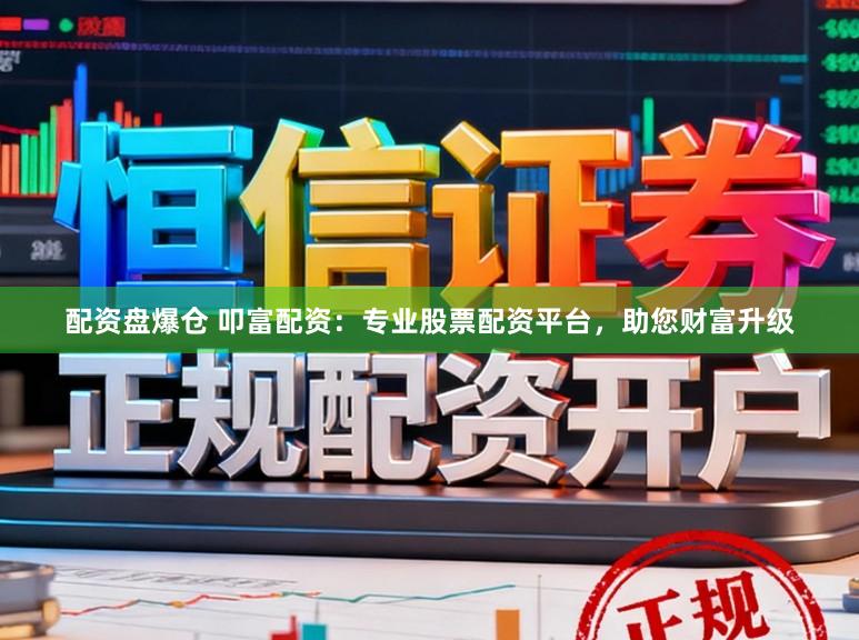 配资盘爆仓 叩富配资：专业股票配资平台，助您财富升级