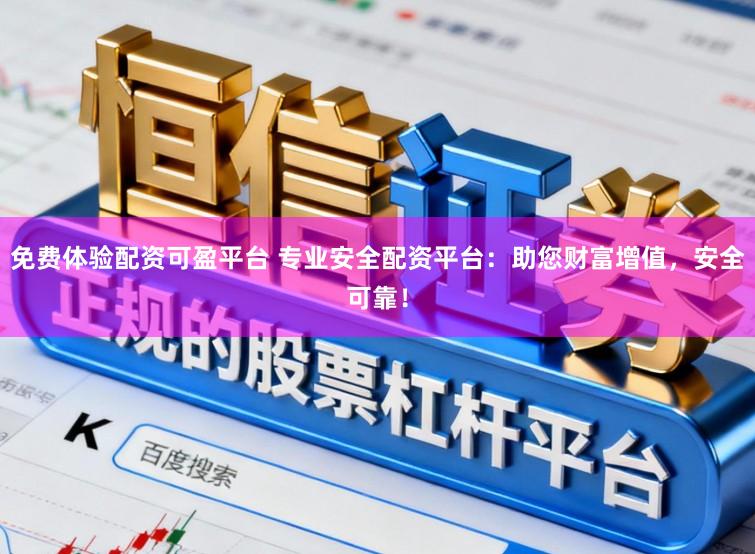 免费体验配资可盈平台 专业安全配资平台：助您财富增值，安全可靠！