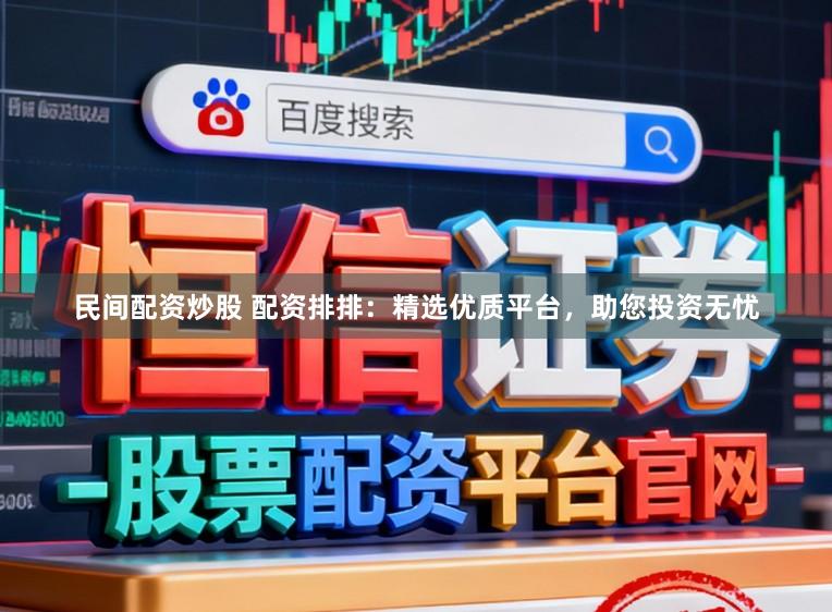 民间配资炒股 配资排排：精选优质平台，助您投资无忧
