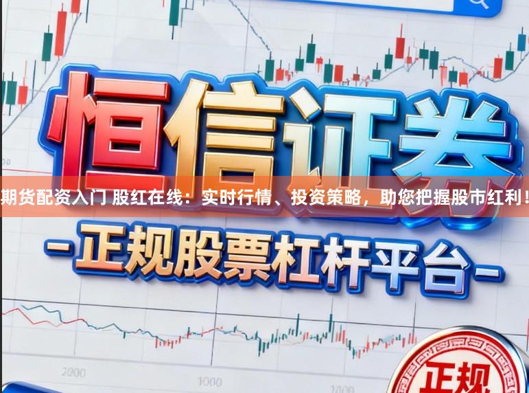 期货配资入门 股红在线：实时行情、投资策略，助您把握股市红利！